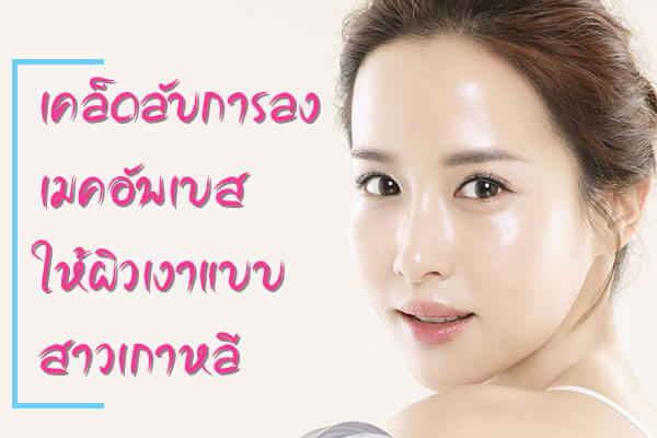 เคล็ดลับการลงเมคอัพเบส-ให้ผิวเงาแบบสาวเก